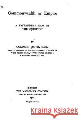 Commonwealth Or Empire, A Bystander's View of the Question Smith, Goldwin 9781530530724