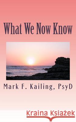 What We Now Know: Who we are spiritually past, present and future. Mark F. Kailin 9781530531431 Createspace Independent Publishing Platform