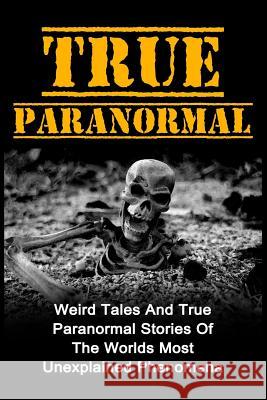 True Paranormal: Weird Tales And True Paranormal Stories Of The Worlds Most Unexplained Phenomena Hunter, Max Mason 9781530531929 Createspace Independent Publishing Platform