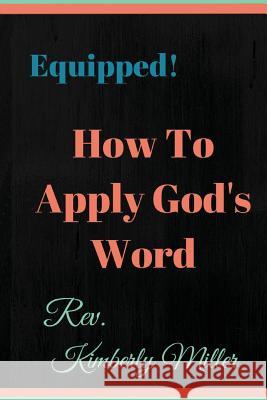 How to Apply God's Word: Equipped! A Handbook for the Doer of God's Word Miller, Kimberly 9781530533619