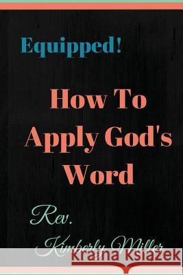 How to Apply God's Word: Equipped! A Handbook for the Doer of God's Word Miller, Kimberly 9781530533619 Createspace Independent Publishing Platform