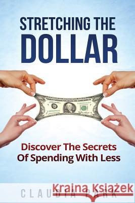 Stretching the Dollar: Discover The Secrets Of Spending With Less Park, Claudia 9781530534371 Createspace Independent Publishing Platform