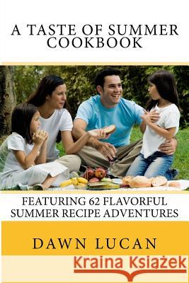 A Taste of Summer Cookbook: 62 Flavorful Recipes Dawn Lucan 9781530534937