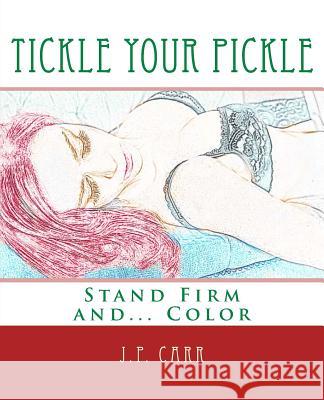 Tickle Your Pickle: Stand Firm and Color J. P. Carr Coloring Books for Grown-Ups 9781530535361