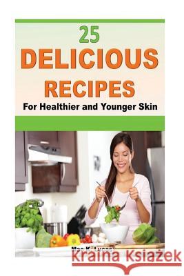 25 Delicious Recipes for Healthier and Younger Skin Mae K. Lucas 9781530536931 Createspace Independent Publishing Platform