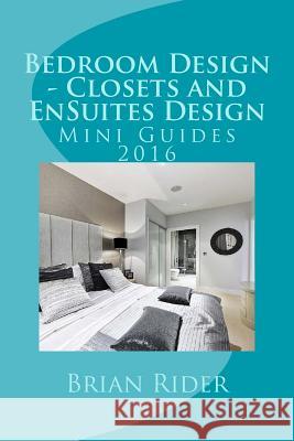 Bedroom Design - Closets and EnSuites Design: Mini Guides 2016 Rider, Brian 9781530537297 Createspace Independent Publishing Platform