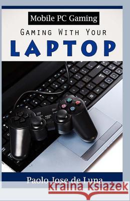 Mobile PC Gaming: Gaming With Your Laptop Jose De Luna, Paolo 9781530538324 Createspace Independent Publishing Platform