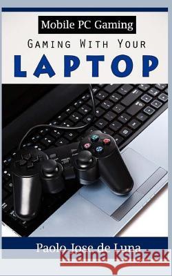 Mobile PC Gaming: Gaming with Your Laptop Paolo Jos 9781530538331 Createspace Independent Publishing Platform