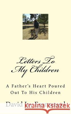 Letters To My Children: A Father's Heart Poured Out To His Children Emmanuel, David Jay 9781530539666