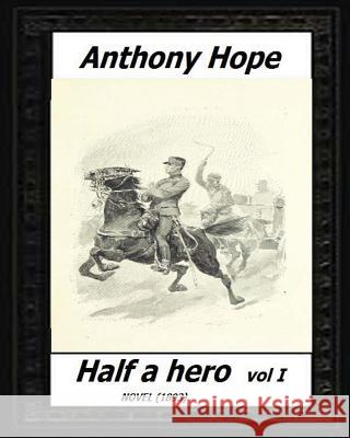 Half a hero (1893) volume I by: Anthony Hope Hope, Anthony 9781530540402 Createspace Independent Publishing Platform