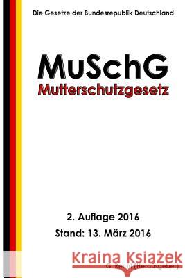 Mutterschutzgesetz - MuSchG, 2. Auflage 2016 Recht, G. 9781530541195 Createspace Independent Publishing Platform