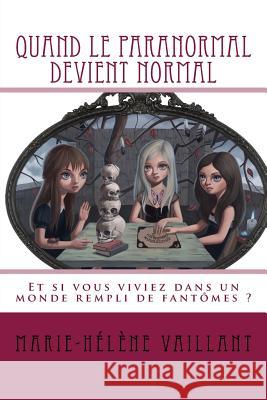 Quand Le Paranormal Devient Normal Marie-Helene Vaillant Ana Bagayan 9781530541744 Createspace Independent Publishing Platform