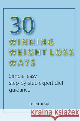 30 Winning Weight Loss Ways: Simple, Easy, Step-by-step Expert Diet Guidance Harley, Phil 9781530543229 Createspace Independent Publishing Platform