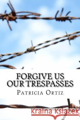 Forgive Us Our Trespasses Patricia Ortiz 9781530544035