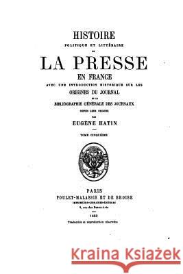 Histoire politique et littéraire de la presse en France Hatin, Eugene 9781530545193