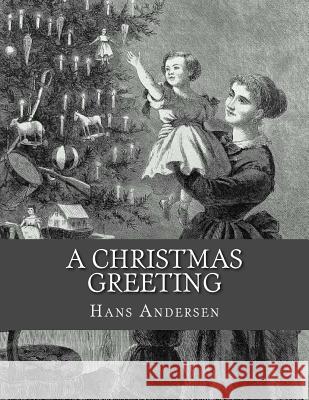 A Christmas Greeting: A Series of Stories Jhon L Jhon L Hans Christian Andersen 9781530546213 Createspace Independent Publishing Platform