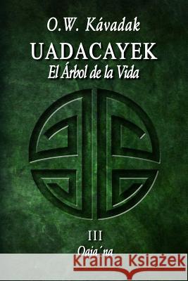 Uadacayek, el Árbol de la Vida III: Oaia´na Kávadak, O. W. 9781530546619