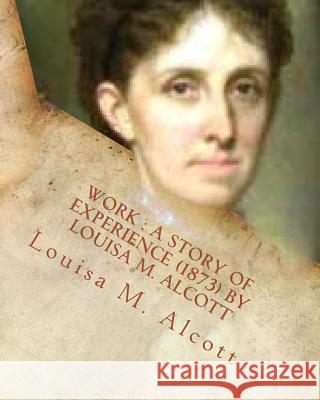 Work: a story of experience (1873) By Louisa M. Alcott Alcott, Louisa M. 9781530547074 Createspace Independent Publishing Platform