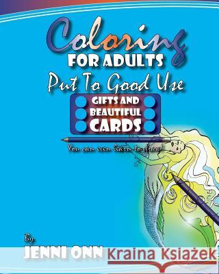 Coloring For Adults Put To Good Use - Gifts And Beautiful Cards: Practical Outcomes For Your Creative Coloring Onn, Jenni 9781530547104