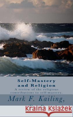 Self-Mastery and Religion: A review of the religious contributions to self-mastery. Mark F. Kailin 9781530547159 Createspace Independent Publishing Platform