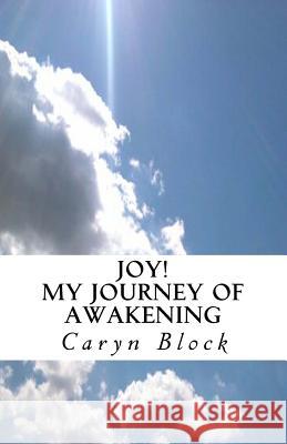 Joy! My Journey of Awakening Caryn Block 9781530547630