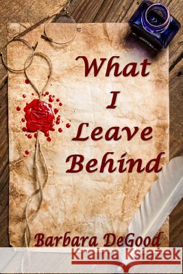 What I Leave Behind Barbara Degood 9781530548132 Createspace Independent Publishing Platform