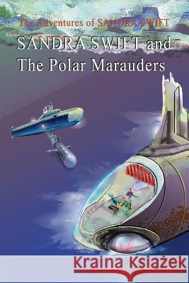 SANDRA SWIFT and the Polar Marauders Wolff, Michael 9781530548583 Createspace Independent Publishing Platform