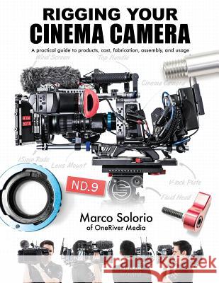 Rigging Your Cinema Camera: A practical guide to product, cost, fabrication, assembly, and usage Solorio, Marco 9781530550630 Createspace Independent Publishing Platform