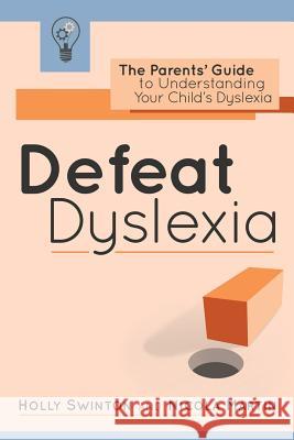 Defeat Dyslexia!: The Parents' Guide to Understanding Your Child's Dyslexia Holly Swinton Nicola Martin 9781530552207 Createspace Independent Publishing Platform