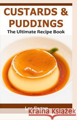 Custards & Puddings: The Ultimate Recipe Book Les Ilagan 9781530552740 Createspace Independent Publishing Platform