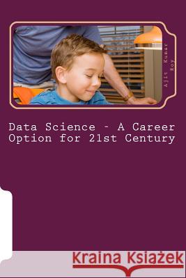 Data Science - A Career Option for 21st Century: Job Prospect in Data Science Prof Ajit Kumar Roy Prof Ajit Kumar Roy 9781530553020