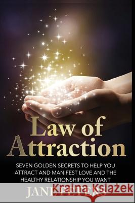 Law of Attraction: Seven Golden Secrets to Help You Attract and Manifest Love and the Relationship You Want Jane Peters 9781530553150 Createspace Independent Publishing Platform