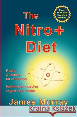 The Nitro+ Diet: Rapid, lasting fat reduction. Ignite your muscles in just four weeks Murray, James 9781530554256