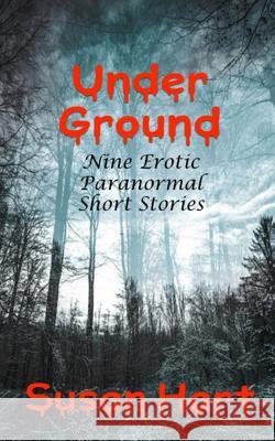 Under Ground: Nine Erotic Paranormal Short Stories Susan Hart 9781530556038 Createspace Independent Publishing Platform