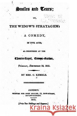 Smiles and Tears, Or, the Widow's Stratagem, a Comedy, in Five Acts Mrs C. Kemble 9781530556373