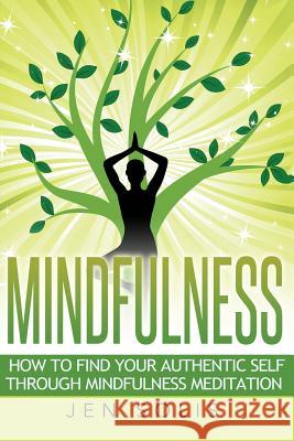 Mindfulness: How to Find Your Authentic Self through Mindfulness Meditation Solis, Jen 9781530556540 Createspace Independent Publishing Platform