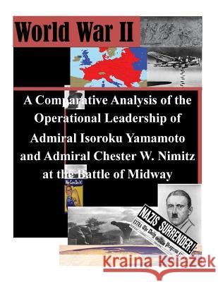 A Comparative Analysis of the Operational Leadership of Admiral Isoroku Yamamoto and Admiral Chester W. Nimitz at the Battle of Midway Naval War College                        Penny Hill Press 9781530556687 Createspace Independent Publishing Platform
