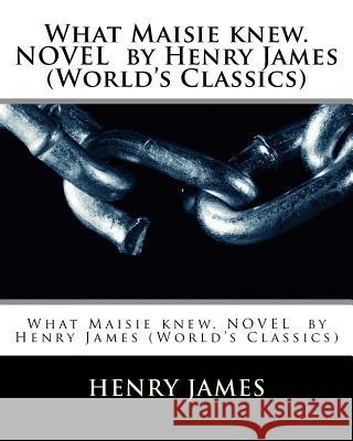 What Maisie knew. NOVEL by Henry James (World's Classics) James, Henry 9781530557257