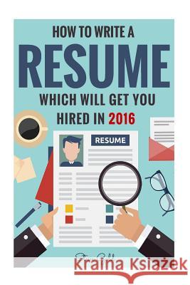 Resume: How To Write A Resume Which Will Get You Hired In 2016 Gold, Steve 9781530557752 Createspace Independent Publishing Platform