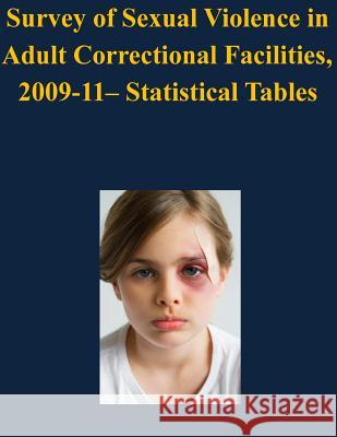 Survey of Sexual Violence in Adult Correctional Facilities, 2009-11- Statistical Tables U. S. Department of Justice              Penny Hill Press 9781530559756 Createspace Independent Publishing Platform