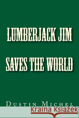 Lumberjack Jim Saves the World Dustin Michel Becky Michel 9781530559923 Createspace Independent Publishing Platform