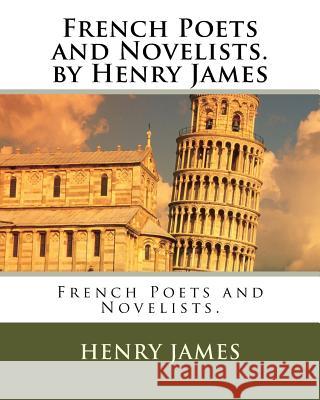 French Poets and Novelists. by Henry James Henry James 9781530561681 Createspace Independent Publishing Platform