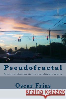 Pseudofractal: A story of dreams, stories and ultimate reality Frias, Oscar Rafael 9781530561872 Createspace Independent Publishing Platform