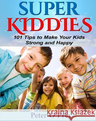 Superkiddies: 101 Tips to Raise Strong and Happy Kids Peter O'Prey 9781530562459 