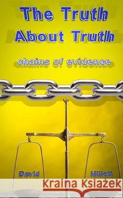 The Truth About Truth: Chains of evidence Millett, David 9781530563326 Createspace Independent Publishing Platform