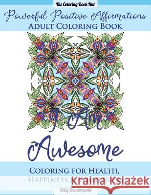 Powerful Positive Affirmations Adult Coloring Book: Coloring for Health, Happiness and Wholeness Kelly Dombrowski 9781530564019 Createspace Independent Publishing Platform