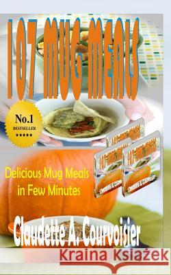 107 Mug Meals: Delicious Mug Meals In Few Minutes Courvoisier, Claudette a. 9781530565740