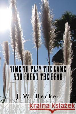 Time to Play the Game and Count the Dead J. W. Becker 9781530568086 Createspace Independent Publishing Platform