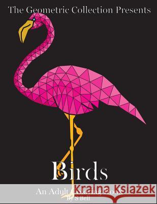 The Geometric Collection Presents: Birds: An Adult Coloring Book S. Bell 9781530569472 Createspace Independent Publishing Platform