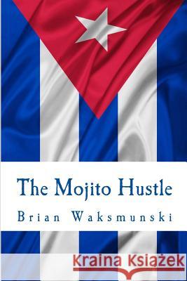 The Mojito Hustle Brian Waksmunski 9781530569663 Createspace Independent Publishing Platform